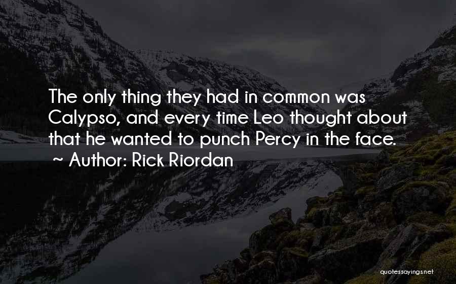 Rick Riordan Quotes: The Only Thing They Had In Common Was Calypso, And Every Time Leo Thought About That He Wanted To Punch