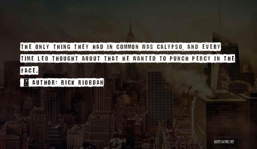 Rick Riordan Quotes: The Only Thing They Had In Common Was Calypso, And Every Time Leo Thought About That He Wanted To Punch