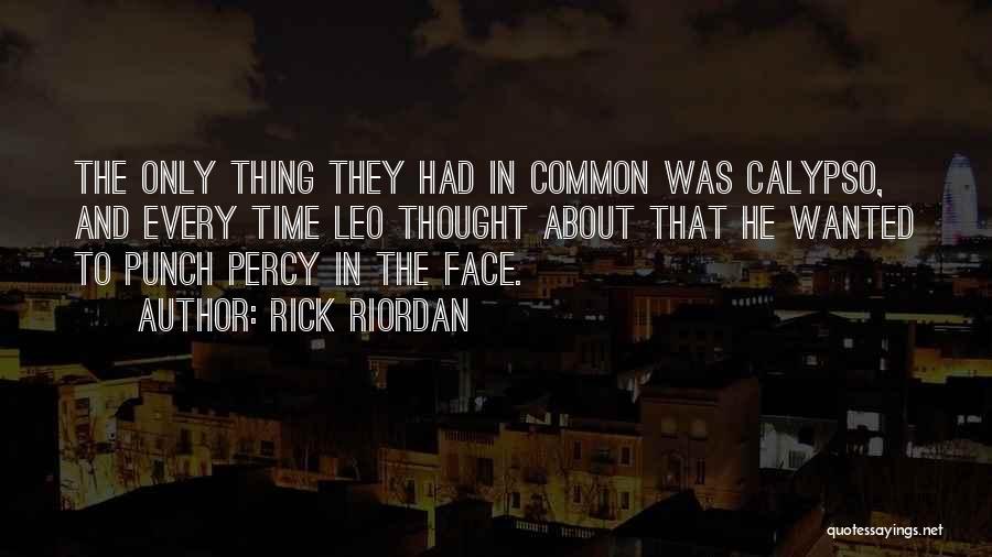 Rick Riordan Quotes: The Only Thing They Had In Common Was Calypso, And Every Time Leo Thought About That He Wanted To Punch