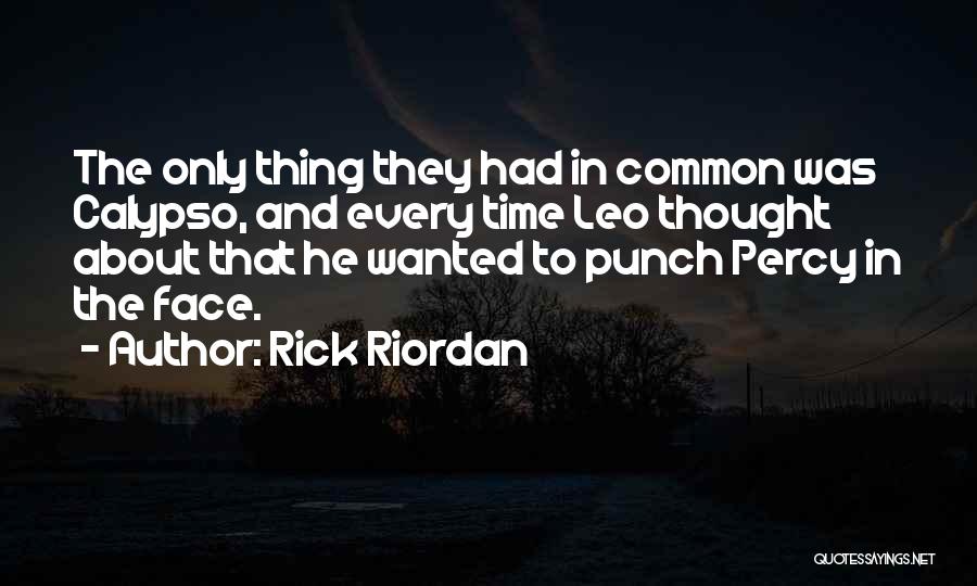 Rick Riordan Quotes: The Only Thing They Had In Common Was Calypso, And Every Time Leo Thought About That He Wanted To Punch