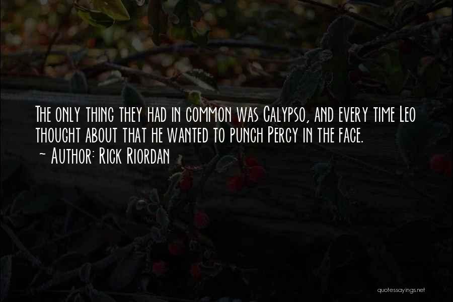 Rick Riordan Quotes: The Only Thing They Had In Common Was Calypso, And Every Time Leo Thought About That He Wanted To Punch