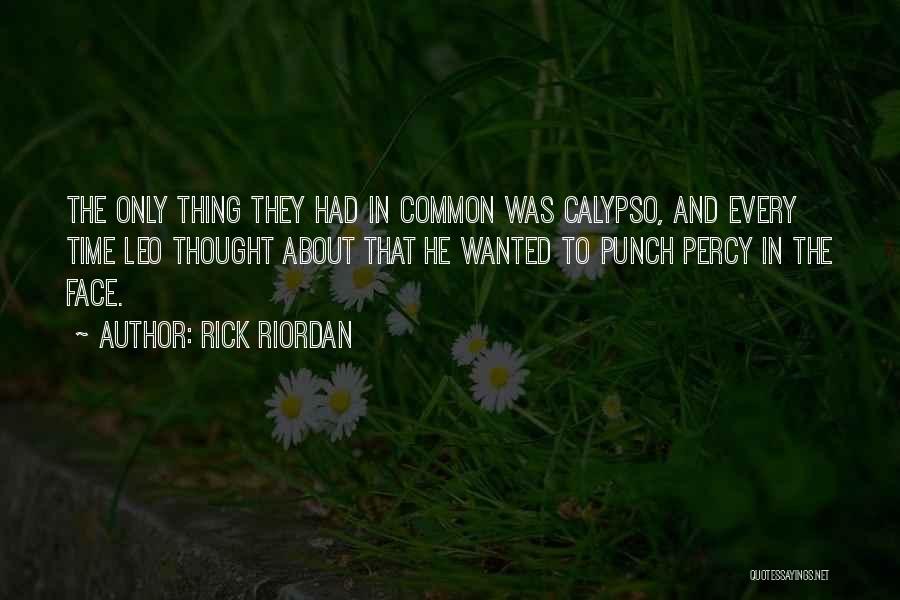 Rick Riordan Quotes: The Only Thing They Had In Common Was Calypso, And Every Time Leo Thought About That He Wanted To Punch