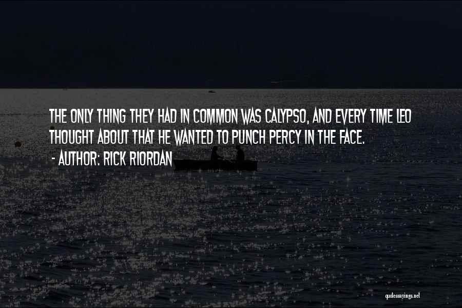 Rick Riordan Quotes: The Only Thing They Had In Common Was Calypso, And Every Time Leo Thought About That He Wanted To Punch