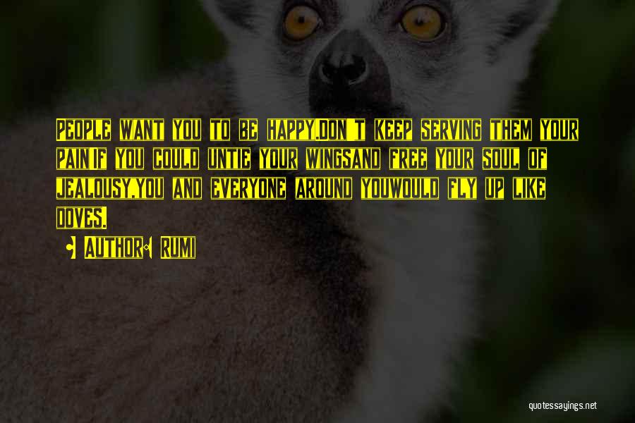 Rumi Quotes: People Want You To Be Happy.don't Keep Serving Them Your Pain!if You Could Untie Your Wingsand Free Your Soul Of