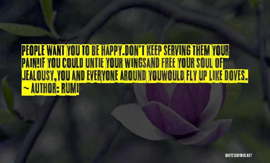 Rumi Quotes: People Want You To Be Happy.don't Keep Serving Them Your Pain!if You Could Untie Your Wingsand Free Your Soul Of