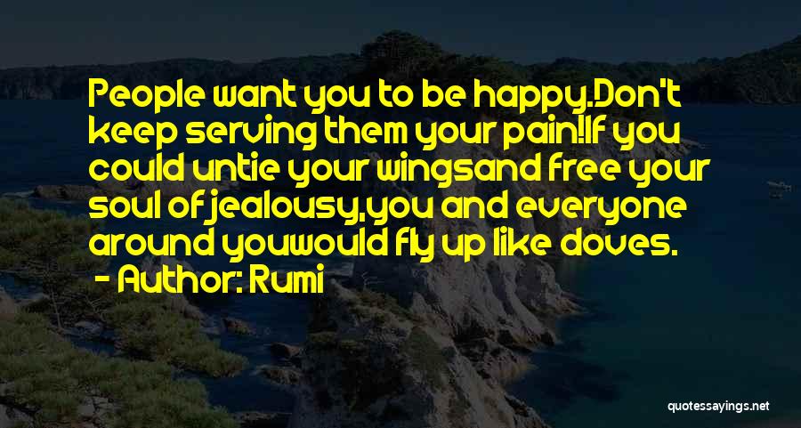 Rumi Quotes: People Want You To Be Happy.don't Keep Serving Them Your Pain!if You Could Untie Your Wingsand Free Your Soul Of