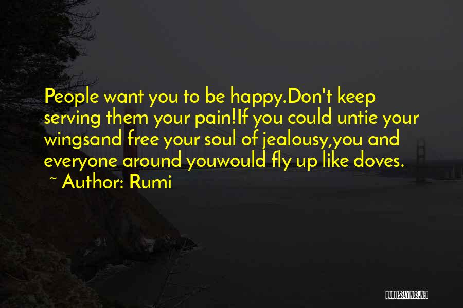 Rumi Quotes: People Want You To Be Happy.don't Keep Serving Them Your Pain!if You Could Untie Your Wingsand Free Your Soul Of