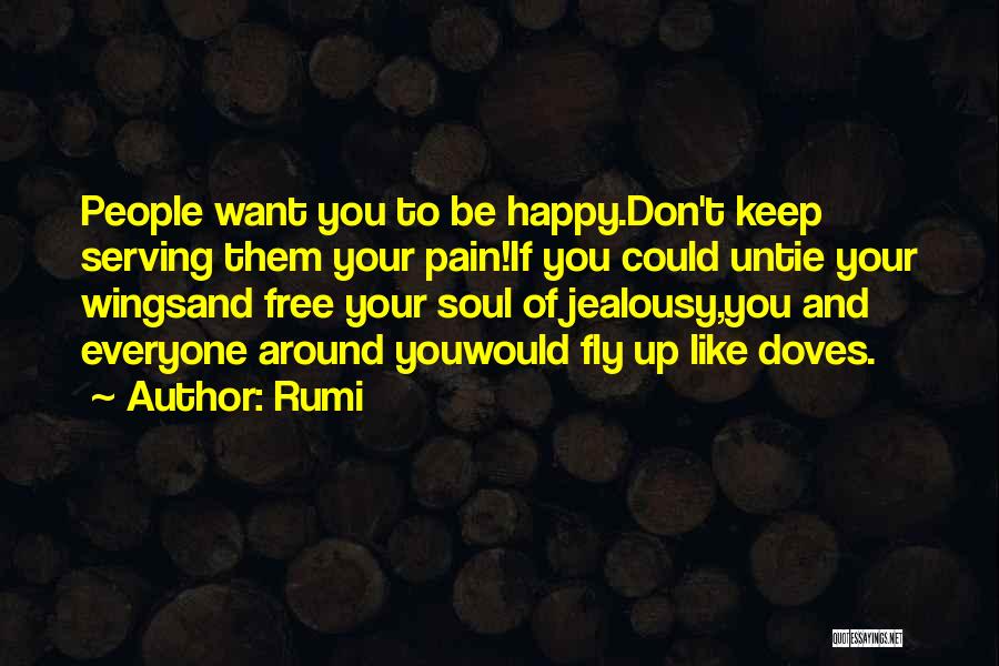 Rumi Quotes: People Want You To Be Happy.don't Keep Serving Them Your Pain!if You Could Untie Your Wingsand Free Your Soul Of