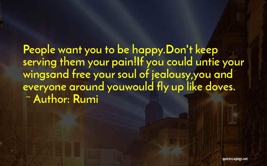 Rumi Quotes: People Want You To Be Happy.don't Keep Serving Them Your Pain!if You Could Untie Your Wingsand Free Your Soul Of