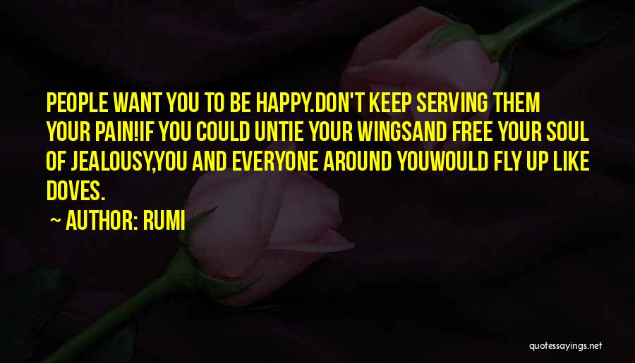 Rumi Quotes: People Want You To Be Happy.don't Keep Serving Them Your Pain!if You Could Untie Your Wingsand Free Your Soul Of