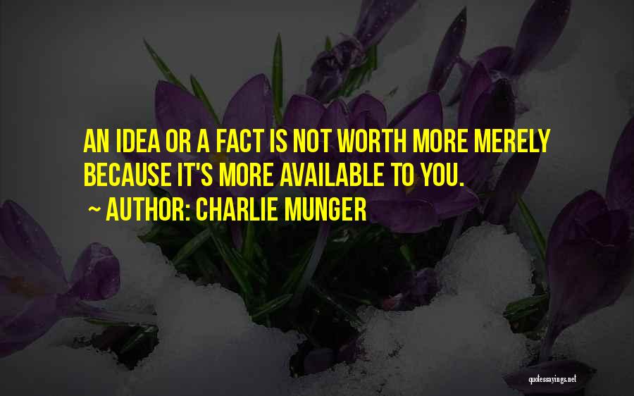 Charlie Munger Quotes: An Idea Or A Fact Is Not Worth More Merely Because It's More Available To You.