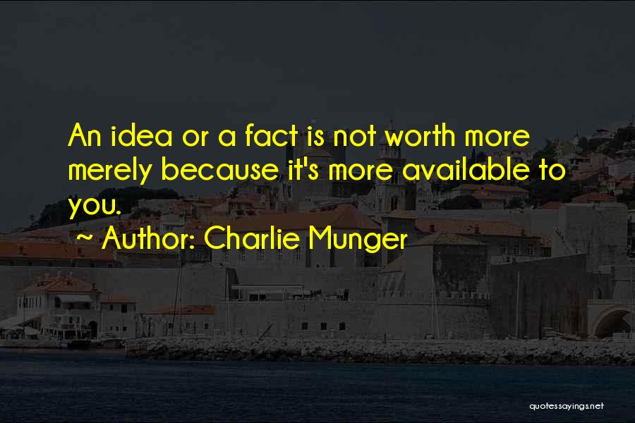 Charlie Munger Quotes: An Idea Or A Fact Is Not Worth More Merely Because It's More Available To You.