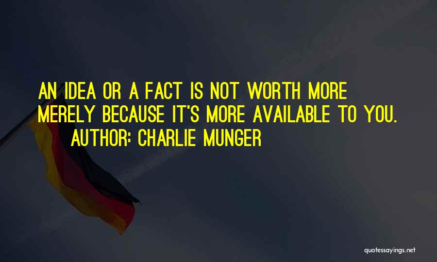 Charlie Munger Quotes: An Idea Or A Fact Is Not Worth More Merely Because It's More Available To You.