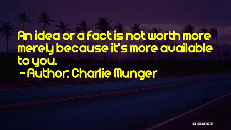 Charlie Munger Quotes: An Idea Or A Fact Is Not Worth More Merely Because It's More Available To You.