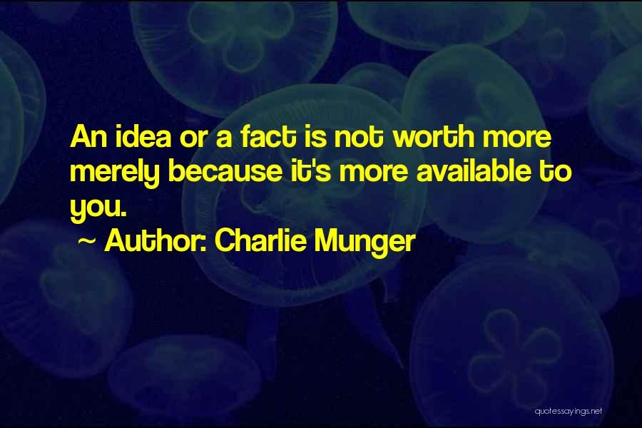 Charlie Munger Quotes: An Idea Or A Fact Is Not Worth More Merely Because It's More Available To You.