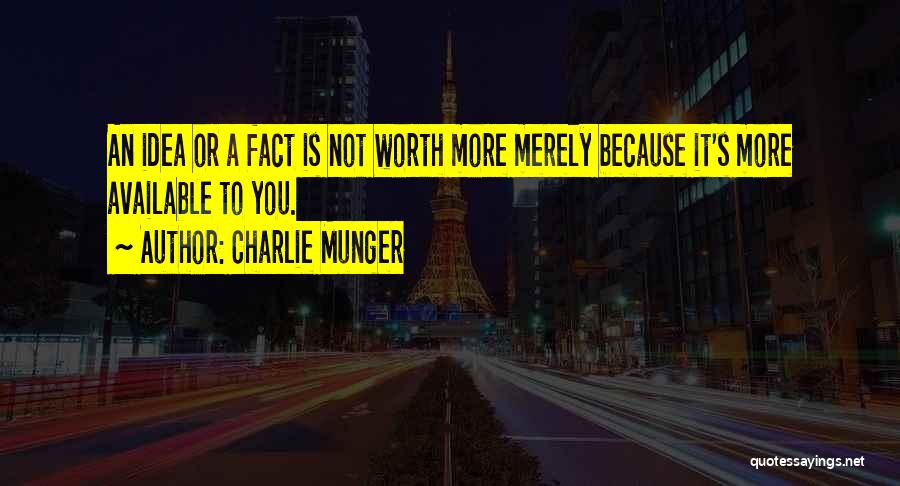 Charlie Munger Quotes: An Idea Or A Fact Is Not Worth More Merely Because It's More Available To You.