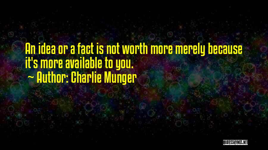 Charlie Munger Quotes: An Idea Or A Fact Is Not Worth More Merely Because It's More Available To You.