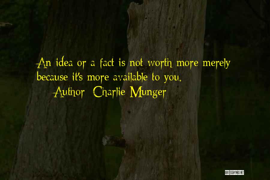 Charlie Munger Quotes: An Idea Or A Fact Is Not Worth More Merely Because It's More Available To You.