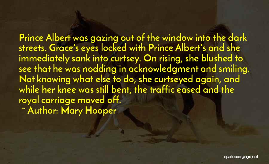 Mary Hooper Quotes: Prince Albert Was Gazing Out Of The Window Into The Dark Streets. Grace's Eyes Locked With Prince Albert's And She