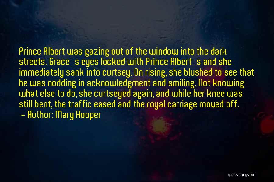 Mary Hooper Quotes: Prince Albert Was Gazing Out Of The Window Into The Dark Streets. Grace's Eyes Locked With Prince Albert's And She