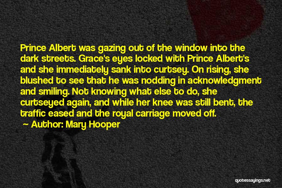 Mary Hooper Quotes: Prince Albert Was Gazing Out Of The Window Into The Dark Streets. Grace's Eyes Locked With Prince Albert's And She