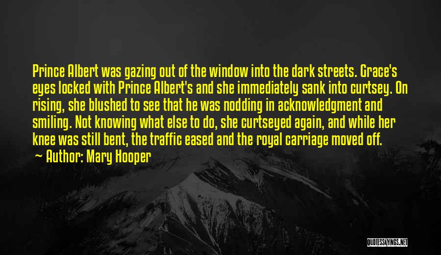 Mary Hooper Quotes: Prince Albert Was Gazing Out Of The Window Into The Dark Streets. Grace's Eyes Locked With Prince Albert's And She
