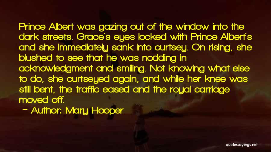 Mary Hooper Quotes: Prince Albert Was Gazing Out Of The Window Into The Dark Streets. Grace's Eyes Locked With Prince Albert's And She