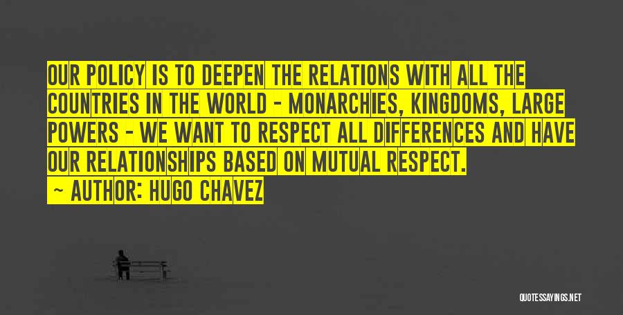 Hugo Chavez Quotes: Our Policy Is To Deepen The Relations With All The Countries In The World - Monarchies, Kingdoms, Large Powers -