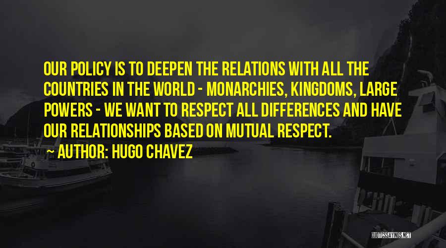 Hugo Chavez Quotes: Our Policy Is To Deepen The Relations With All The Countries In The World - Monarchies, Kingdoms, Large Powers -