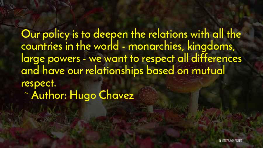 Hugo Chavez Quotes: Our Policy Is To Deepen The Relations With All The Countries In The World - Monarchies, Kingdoms, Large Powers -