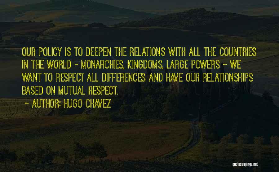 Hugo Chavez Quotes: Our Policy Is To Deepen The Relations With All The Countries In The World - Monarchies, Kingdoms, Large Powers -