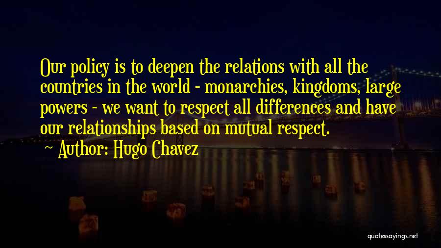 Hugo Chavez Quotes: Our Policy Is To Deepen The Relations With All The Countries In The World - Monarchies, Kingdoms, Large Powers -