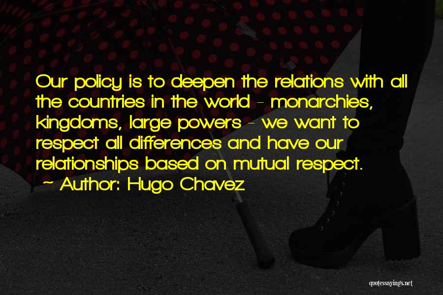 Hugo Chavez Quotes: Our Policy Is To Deepen The Relations With All The Countries In The World - Monarchies, Kingdoms, Large Powers -
