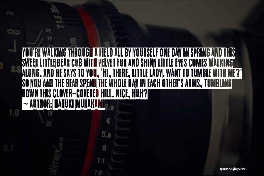 Haruki Murakami Quotes: You're Walking Through A Field All By Yourself One Day In Spring And This Sweet Little Bear Cub With Velvet