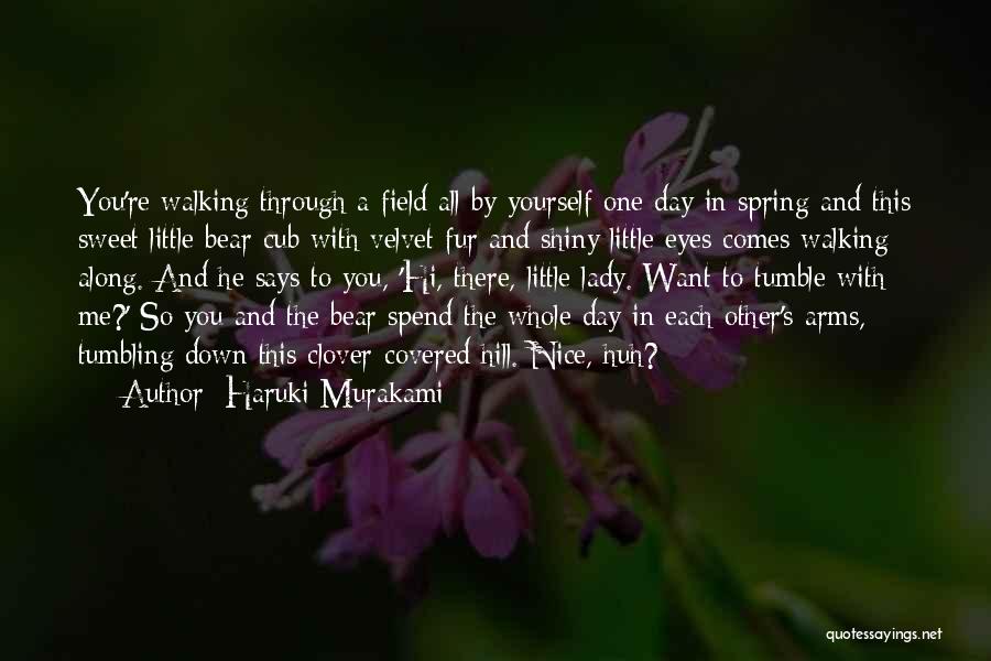 Haruki Murakami Quotes: You're Walking Through A Field All By Yourself One Day In Spring And This Sweet Little Bear Cub With Velvet