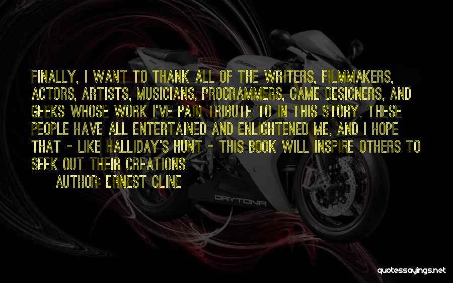 Ernest Cline Quotes: Finally, I Want To Thank All Of The Writers, Filmmakers, Actors, Artists, Musicians, Programmers, Game Designers, And Geeks Whose Work