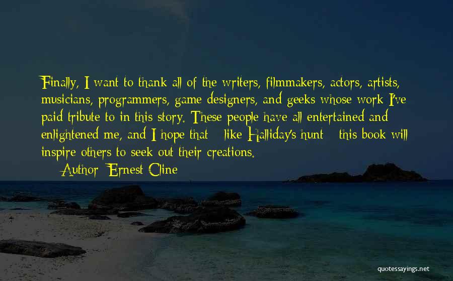 Ernest Cline Quotes: Finally, I Want To Thank All Of The Writers, Filmmakers, Actors, Artists, Musicians, Programmers, Game Designers, And Geeks Whose Work