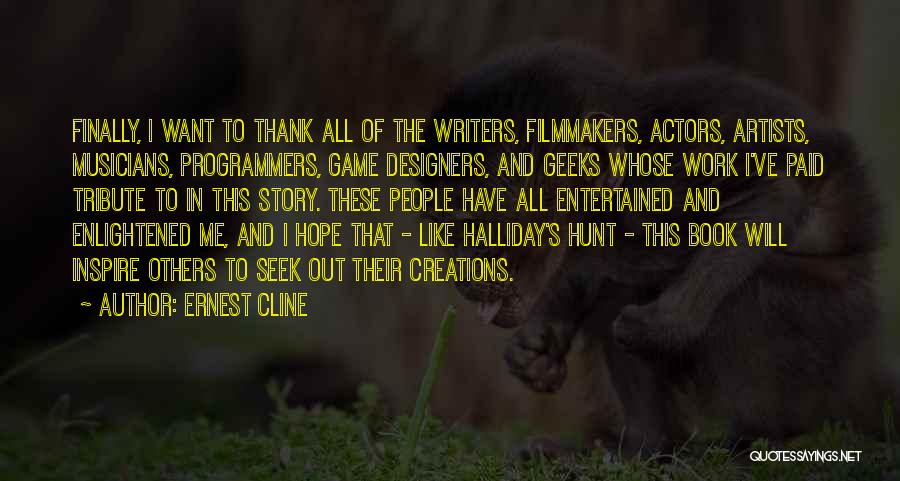 Ernest Cline Quotes: Finally, I Want To Thank All Of The Writers, Filmmakers, Actors, Artists, Musicians, Programmers, Game Designers, And Geeks Whose Work