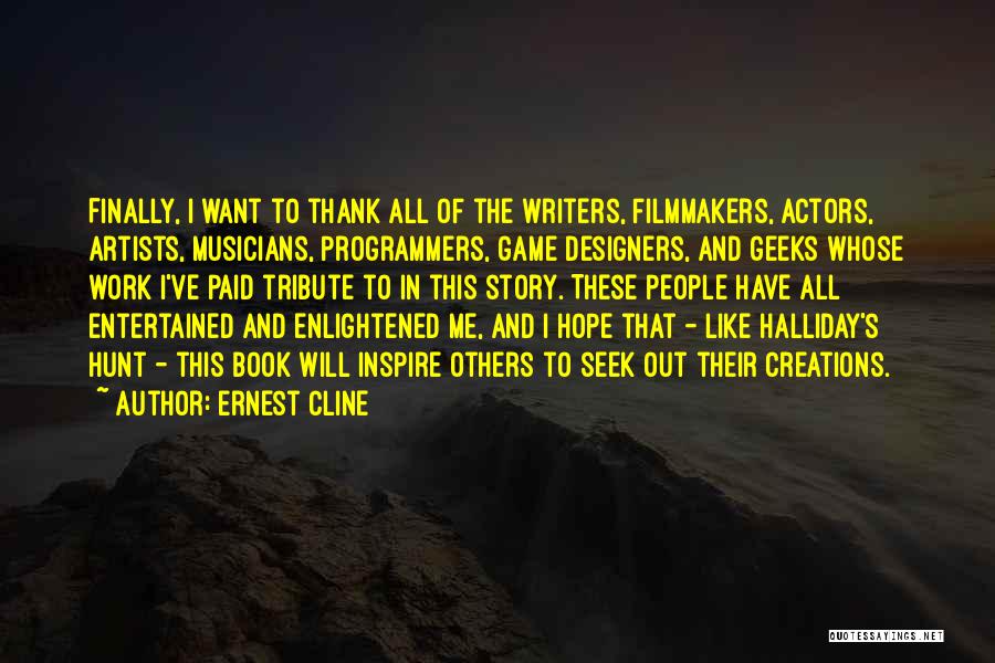 Ernest Cline Quotes: Finally, I Want To Thank All Of The Writers, Filmmakers, Actors, Artists, Musicians, Programmers, Game Designers, And Geeks Whose Work