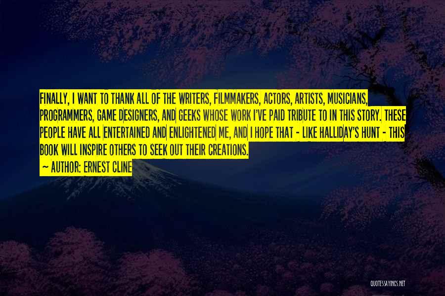 Ernest Cline Quotes: Finally, I Want To Thank All Of The Writers, Filmmakers, Actors, Artists, Musicians, Programmers, Game Designers, And Geeks Whose Work