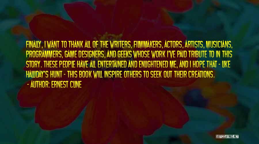 Ernest Cline Quotes: Finally, I Want To Thank All Of The Writers, Filmmakers, Actors, Artists, Musicians, Programmers, Game Designers, And Geeks Whose Work