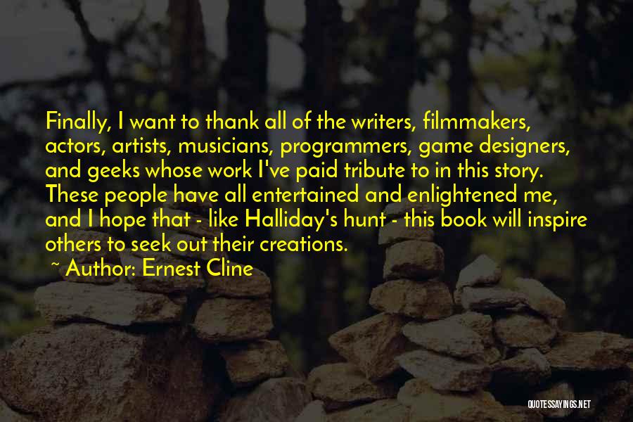 Ernest Cline Quotes: Finally, I Want To Thank All Of The Writers, Filmmakers, Actors, Artists, Musicians, Programmers, Game Designers, And Geeks Whose Work