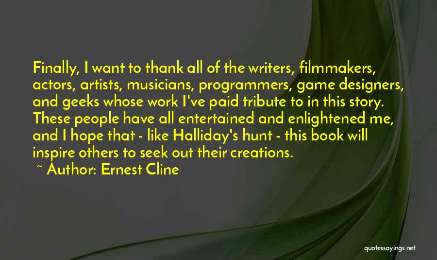 Ernest Cline Quotes: Finally, I Want To Thank All Of The Writers, Filmmakers, Actors, Artists, Musicians, Programmers, Game Designers, And Geeks Whose Work