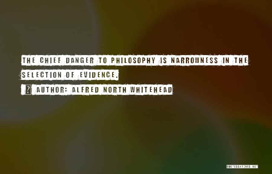 Alfred North Whitehead Quotes: The Chief Danger To Philosophy Is Narrowness In The Selection Of Evidence.