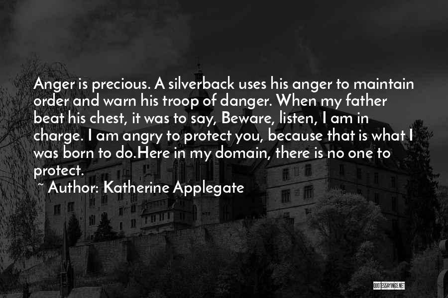 Katherine Applegate Quotes: Anger Is Precious. A Silverback Uses His Anger To Maintain Order And Warn His Troop Of Danger. When My Father