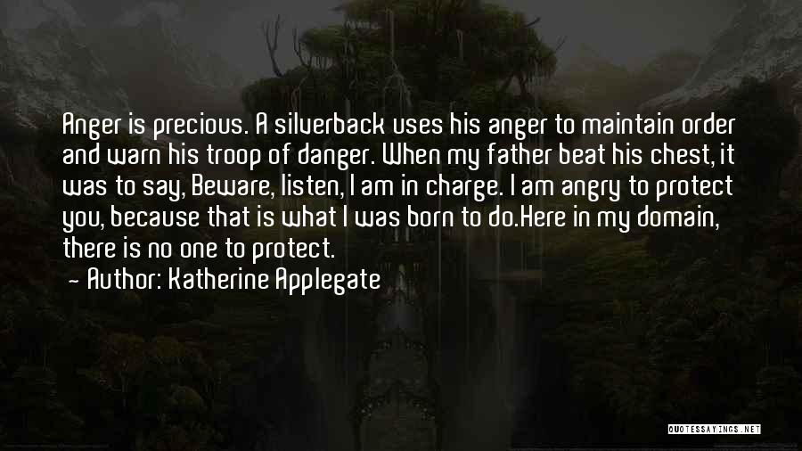 Katherine Applegate Quotes: Anger Is Precious. A Silverback Uses His Anger To Maintain Order And Warn His Troop Of Danger. When My Father