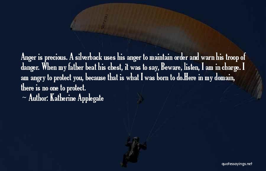 Katherine Applegate Quotes: Anger Is Precious. A Silverback Uses His Anger To Maintain Order And Warn His Troop Of Danger. When My Father