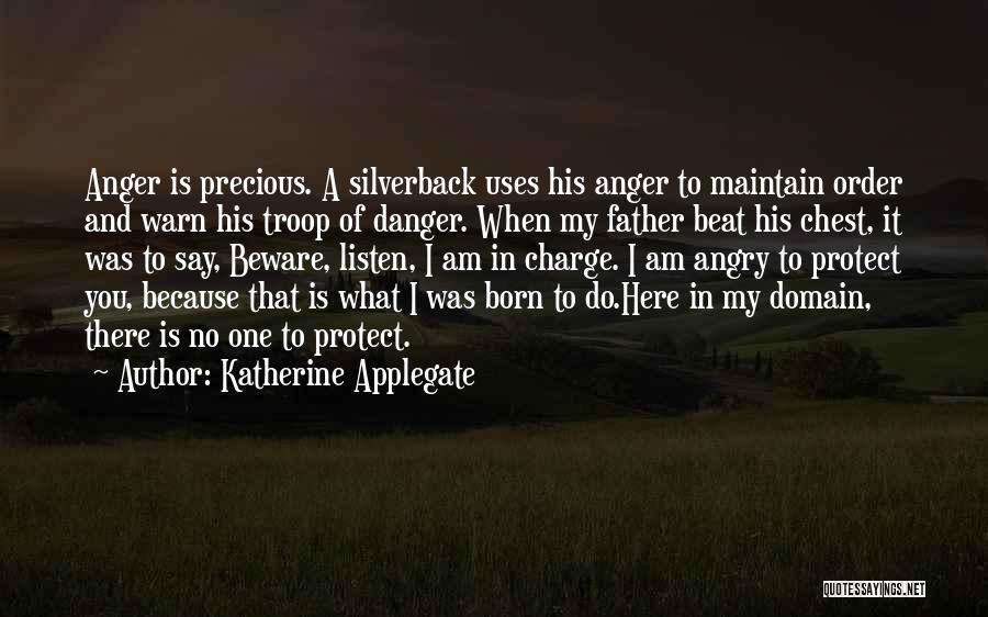 Katherine Applegate Quotes: Anger Is Precious. A Silverback Uses His Anger To Maintain Order And Warn His Troop Of Danger. When My Father