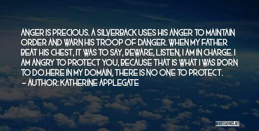 Katherine Applegate Quotes: Anger Is Precious. A Silverback Uses His Anger To Maintain Order And Warn His Troop Of Danger. When My Father