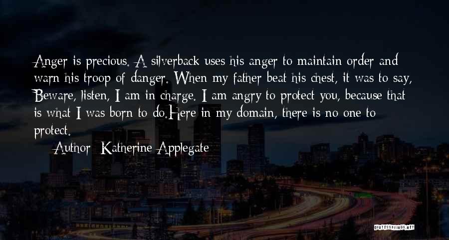 Katherine Applegate Quotes: Anger Is Precious. A Silverback Uses His Anger To Maintain Order And Warn His Troop Of Danger. When My Father